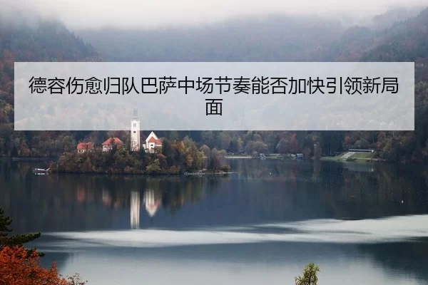德容伤愈归队巴萨中场节奏能否加快引领新局面