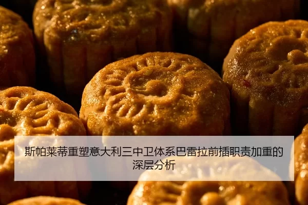 斯帕莱蒂重塑意大利三中卫体系巴雷拉前插职责加重的深层分析
