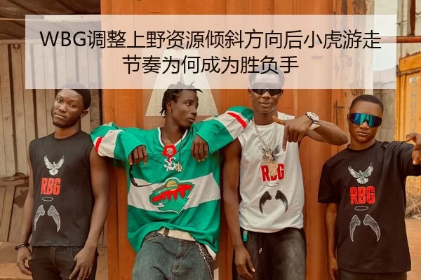WBG调整上野资源倾斜方向后小虎游走节奏为何成为胜负手
