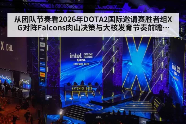 从团队节奏看2026年DOTA2国际邀请赛胜者组XG对阵Falcons肉山决策与大核发育节奏前瞻分析
